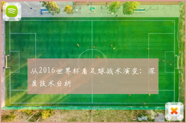 从2016世界杯看足球战术演变:深度技术分析