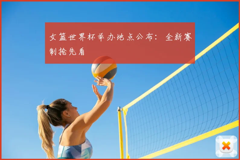 女篮世界杯举办地点公布:全新赛制抢先看