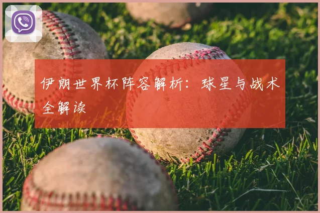 伊朗世界杯阵容解析:球星与战术全解读