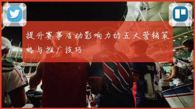 提升赛事活动影响力的五大营销策略与推广技巧