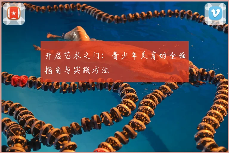 开启艺术之门：青少年美育的全面指南与实践方法