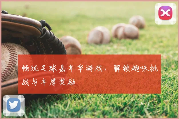 畅玩足球嘉年华游戏，解锁趣味挑战与丰厚奖励