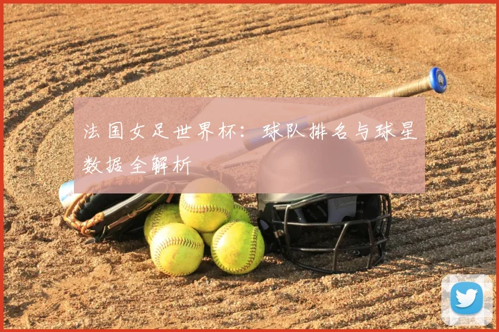 法国女足世界杯：球队排名与球星数据全解析