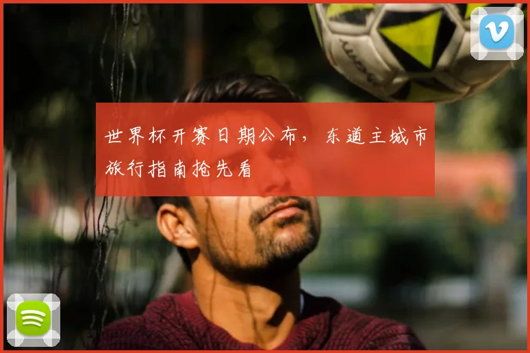 世界杯开赛日期公布，东道主城市旅行指南抢先看