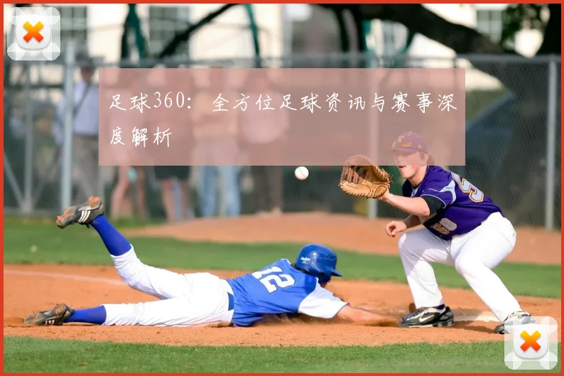足球360：全方位足球资讯与赛事深度解析