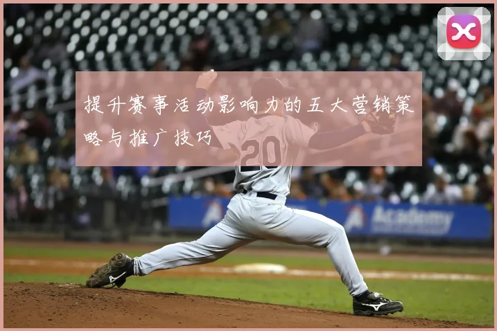 提升赛事活动影响力的五大营销策略与推广技巧